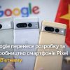 Google перенесе розробку та виробництво смартфонів Pixel до Вʼєтнаму
